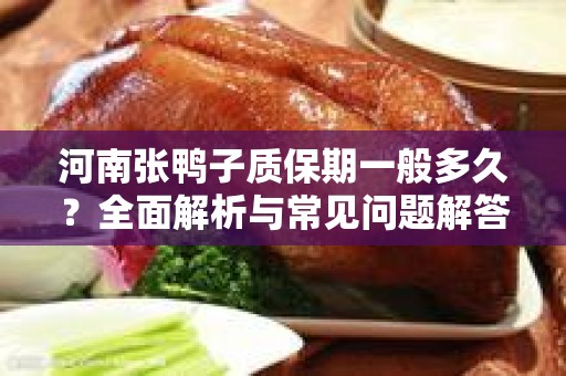河南张鸭子质保期一般多久？全面解析与常见问题解答