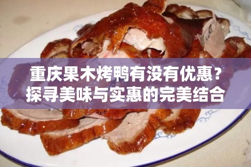 重庆果木烤鸭有没有优惠？探寻美味与实惠的完美结合