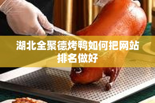 湖北全聚德烤鸭如何把网站排名做好