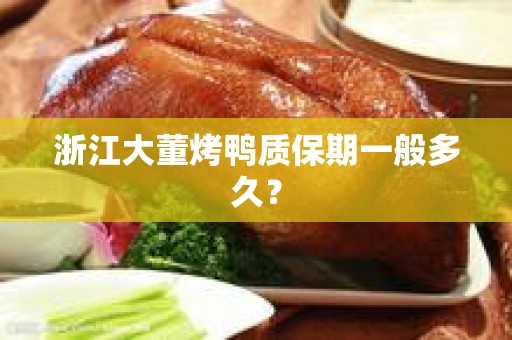 浙江大董烤鸭质保期一般多久？