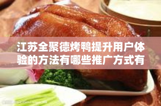 江苏全聚德烤鸭提升用户体验的方法有哪些推广方式有哪些