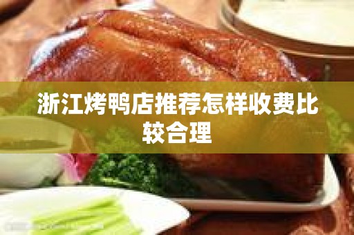 浙江烤鸭店推荐怎样收费比较合理