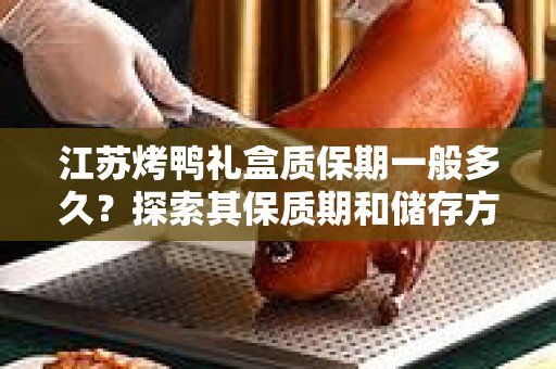 江苏烤鸭礼盒质保期一般多久？探索其保质期和储存方法