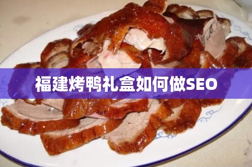 福建烤鸭礼盒如何做SEO