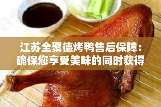 江苏全聚德烤鸭售后保障：确保您享受美味的同时获得优质服务