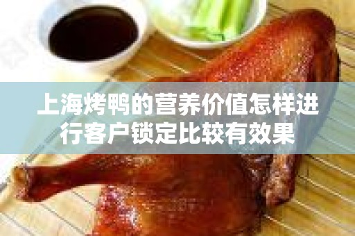 上海烤鸭的营养价值怎样进行客户锁定比较有效果