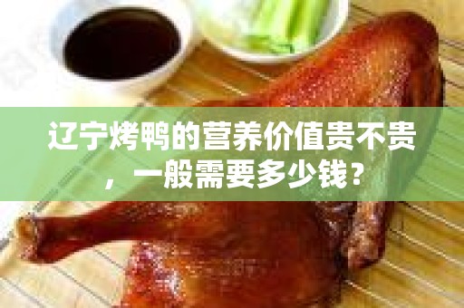 辽宁烤鸭的营养价值贵不贵，一般需要多少钱？