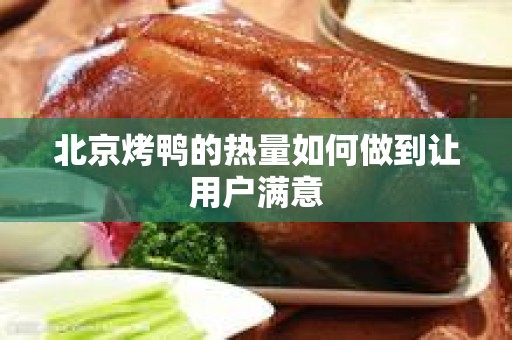北京烤鸭的热量如何做到让用户满意