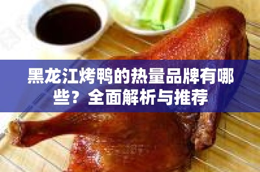 黑龙江烤鸭的热量品牌有哪些？全面解析与推荐