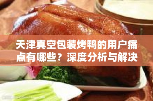 天津真空包装烤鸭的用户痛点有哪些？深度分析与解决方案
