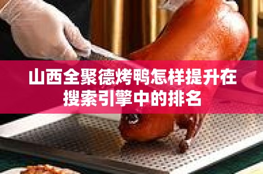 山西全聚德烤鸭怎样提升在搜索引擎中的排名