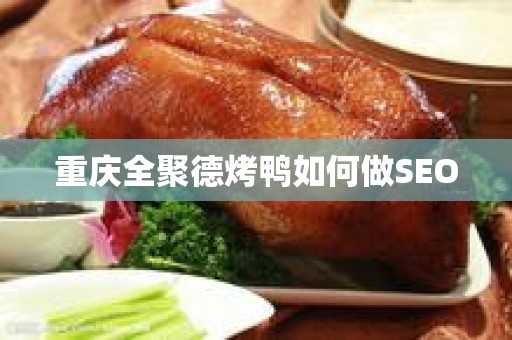 重庆全聚德烤鸭如何做SEO