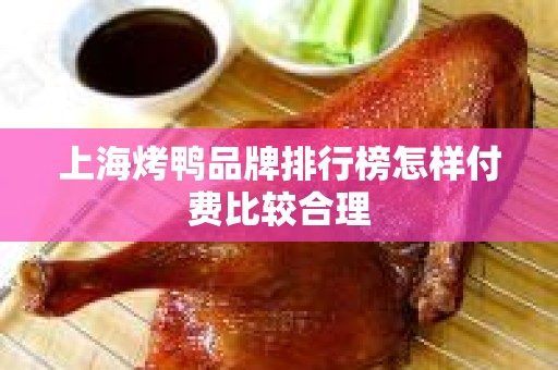 上海烤鸭品牌排行榜怎样付费比较合理