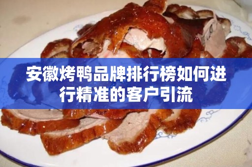 安徽烤鸭品牌排行榜如何进行精准的客户引流