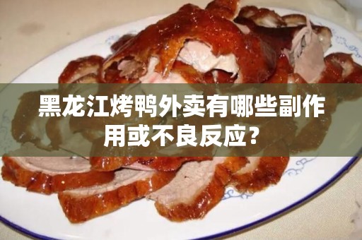 黑龙江烤鸭外卖有哪些副作用或不良反应？