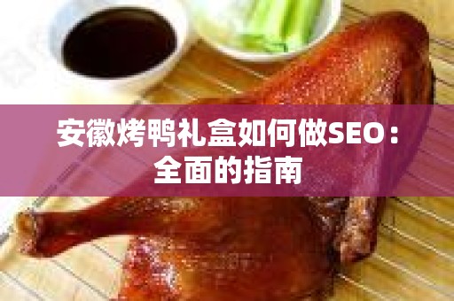 安徽烤鸭礼盒如何做SEO：全面的指南