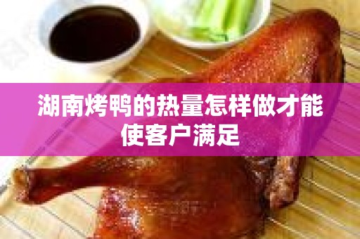 湖南烤鸭的热量怎样做才能使客户满足