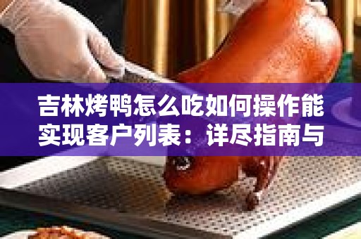 吉林烤鸭怎么吃如何操作能实现客户列表：详尽指南与步骤