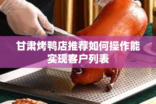 甘肃烤鸭店推荐如何操作能实现客户列表
