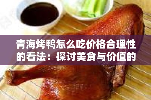 青海烤鸭怎么吃价格合理性的看法：探讨美食与价值的平衡