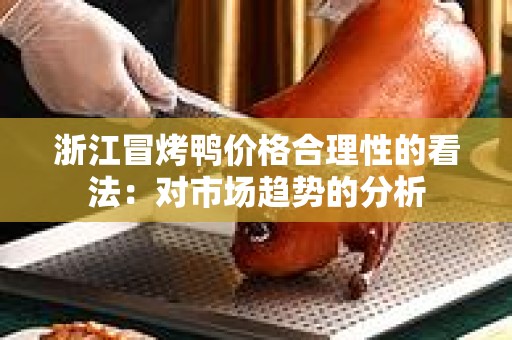 浙江冒烤鸭价格合理性的看法：对市场趋势的分析