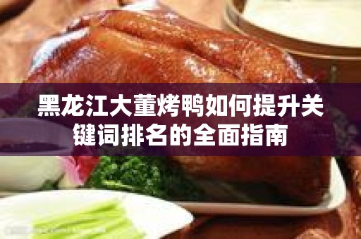 黑龙江大董烤鸭如何提升关键词排名的全面指南