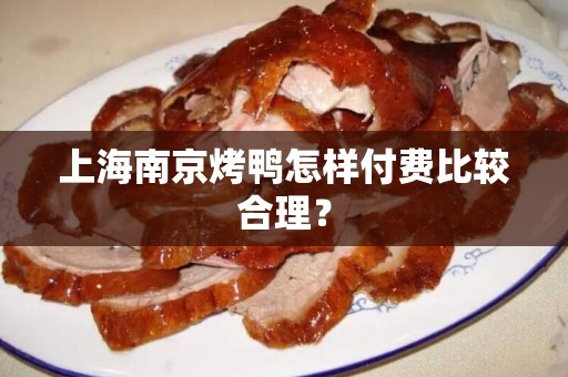 上海南京烤鸭怎样付费比较合理？