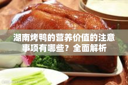 湖南烤鸭的营养价值的注意事项有哪些？全面解析