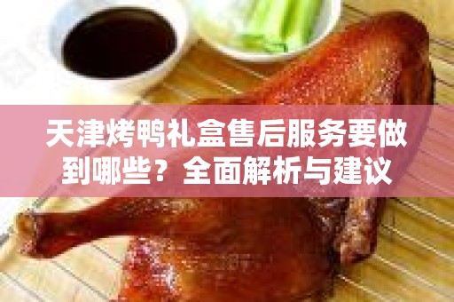 天津烤鸭礼盒售后服务要做到哪些？全面解析与建议