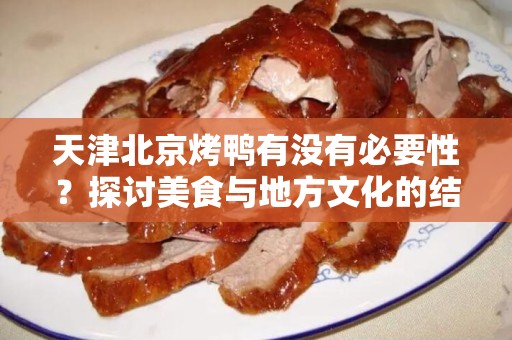 天津北京烤鸭有没有必要性？探讨美食与地方文化的结合