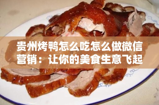 贵州烤鸭怎么吃怎么做微信营销：让你的美食生意飞起来！
