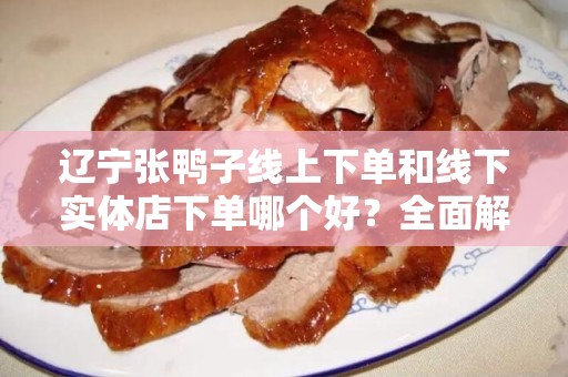 辽宁张鸭子线上下单和线下实体店下单哪个好？全面解析优缺点