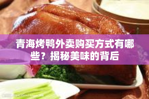 青海烤鸭外卖购买方式有哪些？揭秘美味的背后