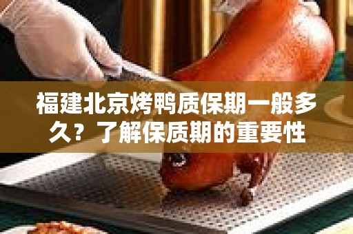 福建北京烤鸭质保期一般多久？了解保质期的重要性