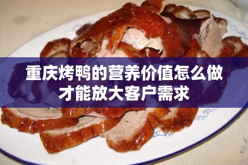 重庆烤鸭的营养价值怎么做才能放大客户需求
