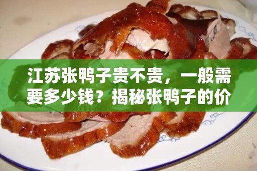 江苏张鸭子贵不贵，一般需要多少钱？揭秘张鸭子的价格与价值