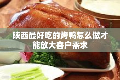 陕西最好吃的烤鸭怎么做才能放大客户需求