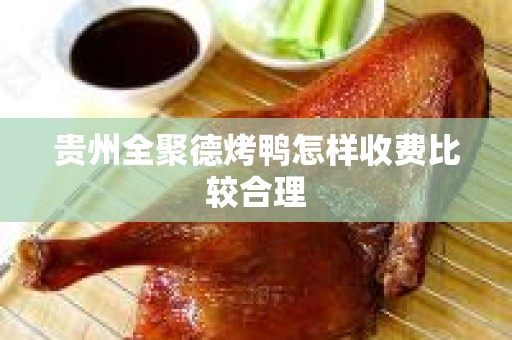 贵州全聚德烤鸭怎样收费比较合理