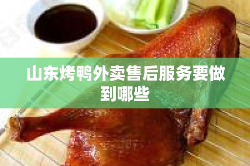 山东烤鸭外卖售后服务要做到哪些