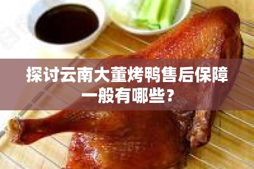 探讨云南大董烤鸭售后保障一般有哪些？