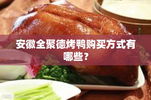 安徽全聚德烤鸭购买方式有哪些？