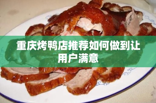重庆烤鸭店推荐如何做到让用户满意