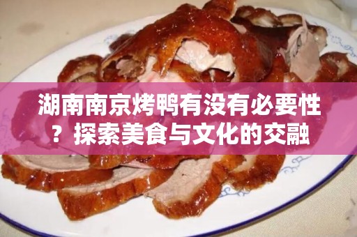 湖南南京烤鸭有没有必要性？探索美食与文化的交融