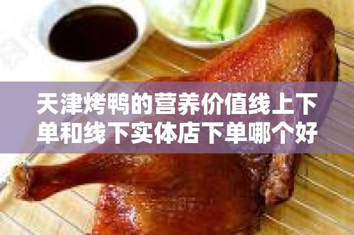 天津烤鸭的营养价值线上下单和线下实体店下单哪个好？