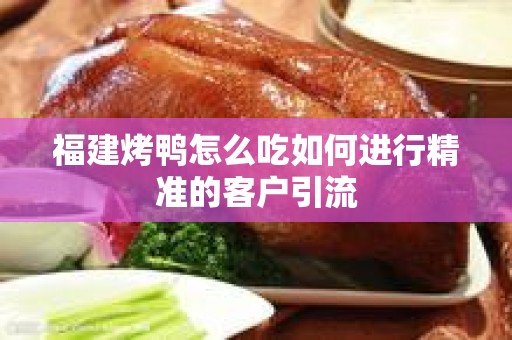 福建烤鸭怎么吃如何进行精准的客户引流