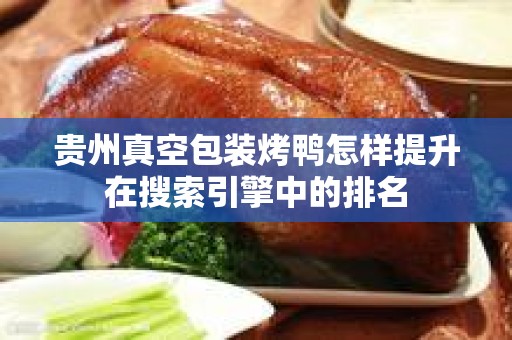贵州真空包装烤鸭怎样提升在搜索引擎中的排名