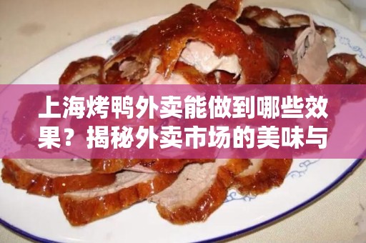 上海烤鸭外卖能做到哪些效果？揭秘外卖市场的美味与便捷