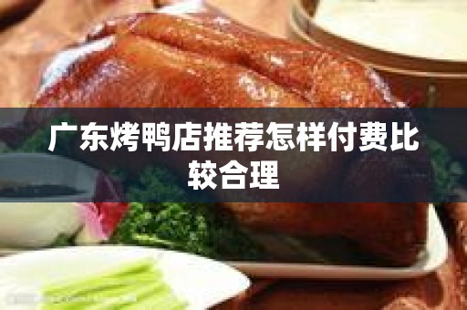 广东烤鸭店推荐怎样付费比较合理