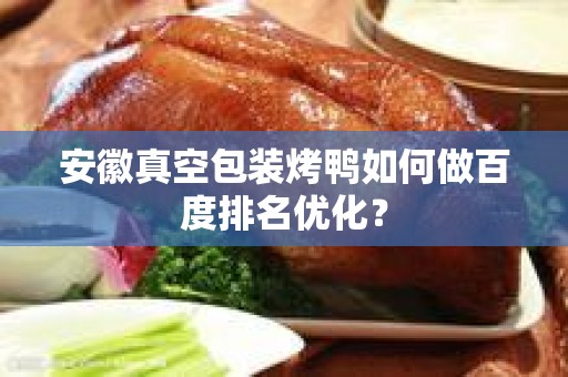 安徽真空包装烤鸭如何做百度排名优化？