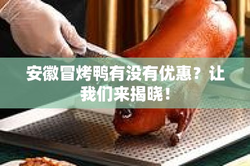 安徽冒烤鸭有没有优惠？让我们来揭晓！
